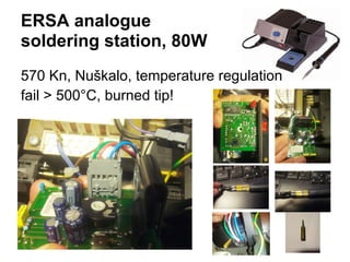 ERSA analogue
soldering station, 80W
570 Kn, Nuškalo, temperature regulation
fail > 500°C, burned tip!

 