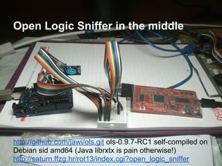 Open Logic Sniffer in the middle

http://github.com/jawi/ols.git ols-0.9.7-RC1 self-compiled on
Debian sid amd64 (Java librxtx is pain otherwise!)
http://saturn.ffzg.hr/rot13/index.cgi?open_logic_sniffer

 