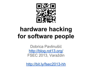 hardware hacking
for software people
Dobrica Pavlinušić
http://blog.rot13.org/
FSEC 2013, Varaždin
http://bit.ly/fsec2013-hh

 