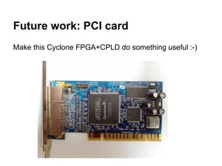 Future work: PCI card 
Make this Cyclone FPGA+CPLD do something useful :-) 
 