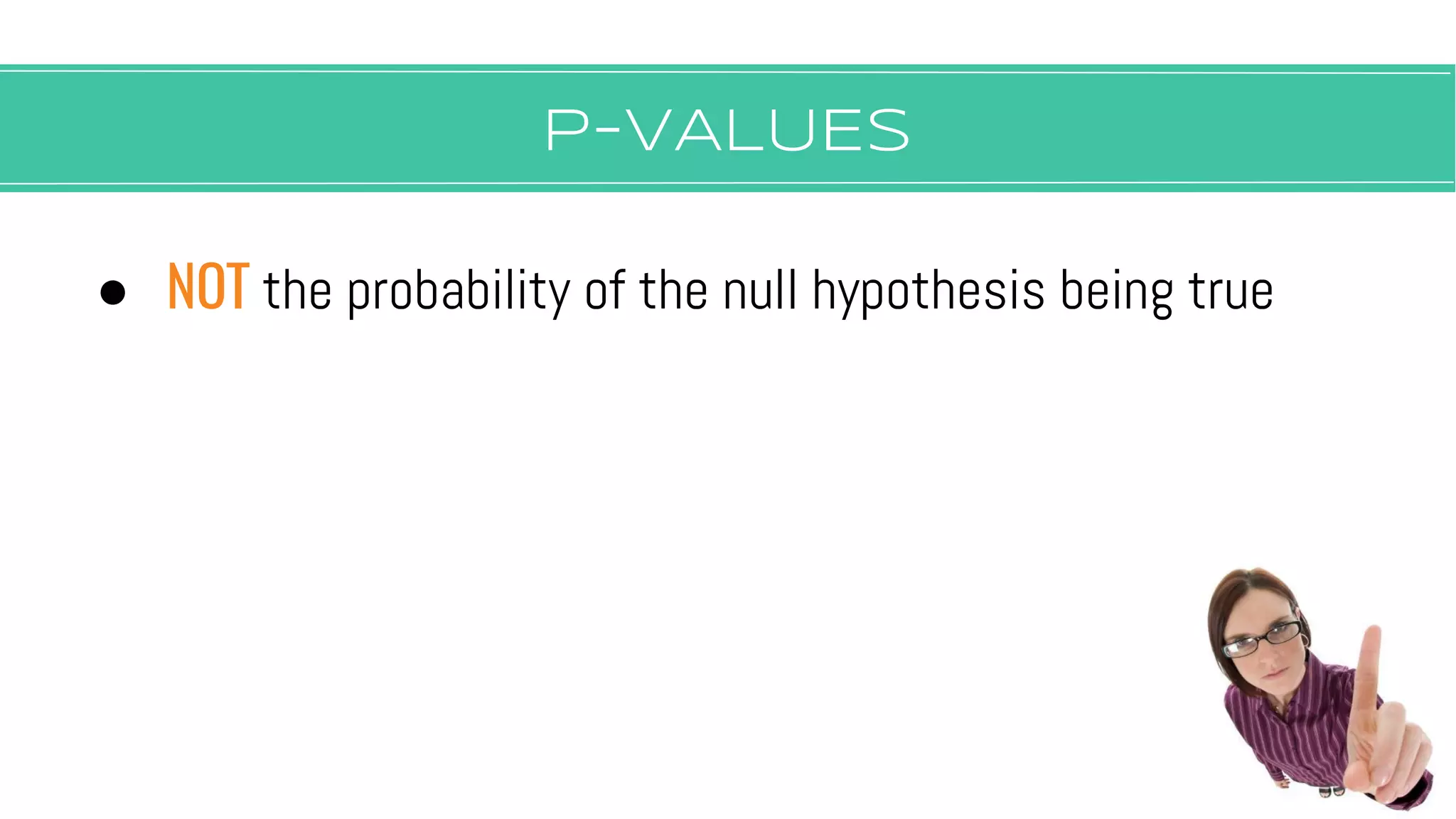 P-vALUES
● NOT the probability of the null hypothesis being true
 