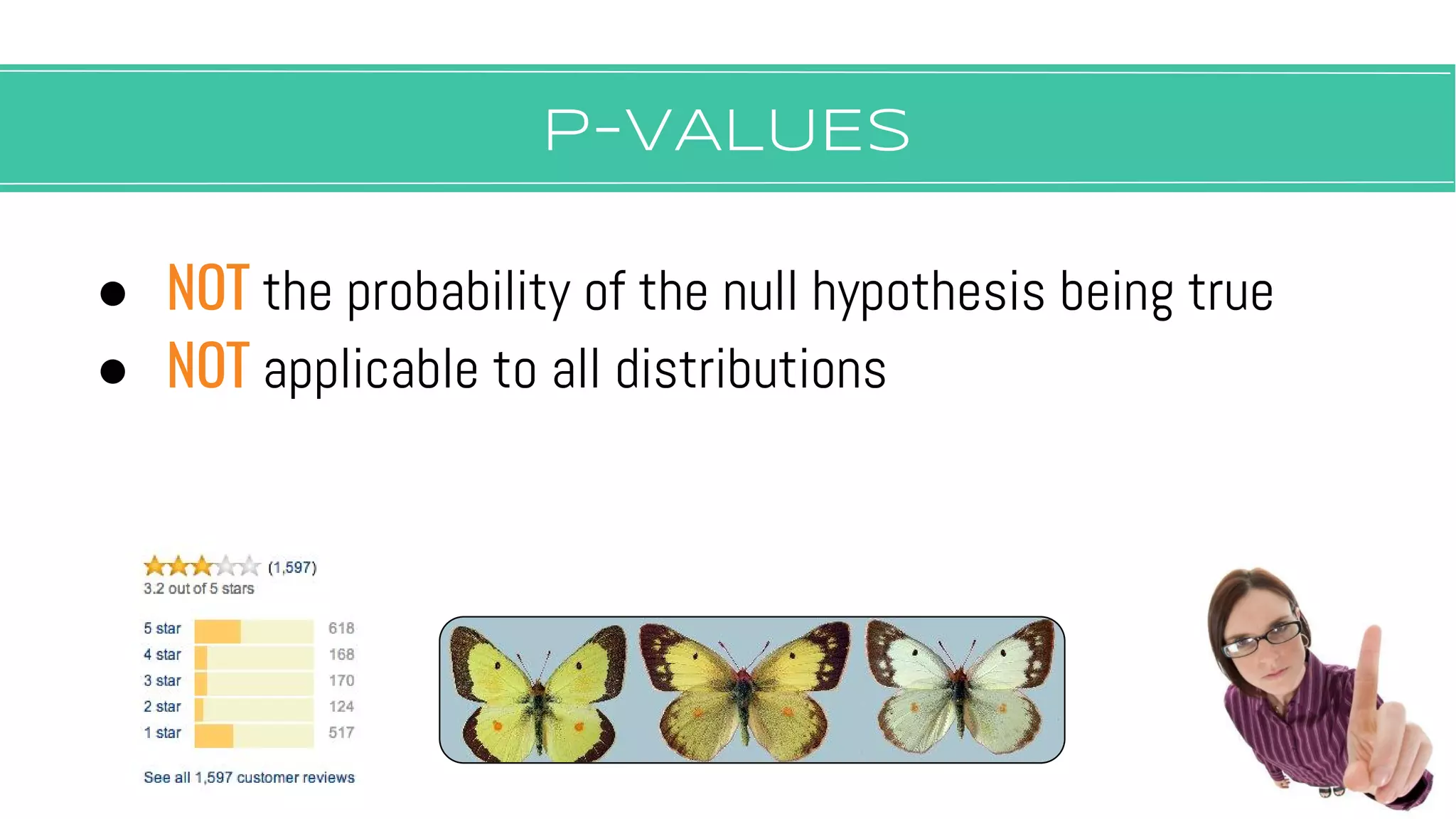 P-vALUES
● NOT the probability of the null hypothesis being true
● NOT applicable to all distributions
 