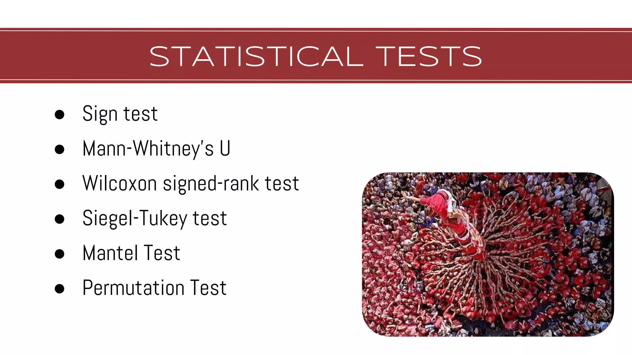STATISTICAL TESTS
● Sign test
● Mann-Whitney’s U
● Wilcoxon signed-rank test
● Siegel-Tukey test
● Mantel Test
● Permutation Test
 