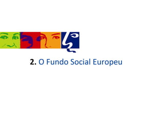 2. O Fundo Social Europeu
 