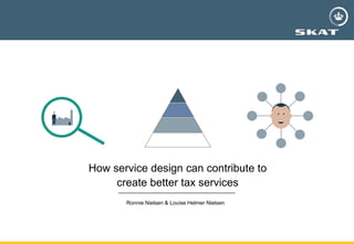 How service design can contribute to
create better tax services
Ronnie Nielsen & Louise Helmer Nielsen
 