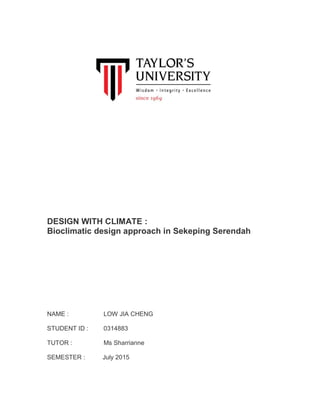 DESIGN WITH CLIMATE :
Bioclimatic design approach in Sekeping Serendah
NAME : LOW JIA CHENG
STUDENT ID : 0314883
TUTOR : Ms Sharrianne
SEMESTER : July 2015
 