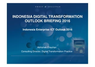 Abhishek Chauhan
Consulting Director, Digital Transformation Practice
INDONESIA DIGITAL TRANSFORMATION
OUTLOOK BRIEFING 2016
Indonesia Enterprise ICT Outlook 2016
1
 