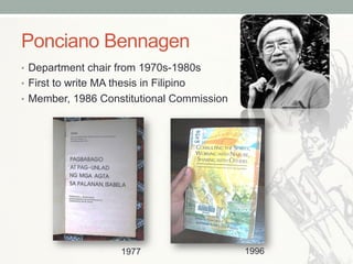 Ponciano Bennagen
•  Department chair from 1970s-1980s
•  First to write MA thesis in Filipino
•  Member, 1986 Constitutional Commission
1977 1996
 