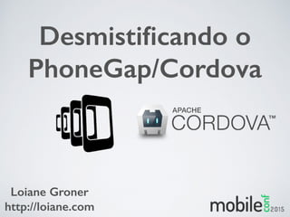 Desmistiﬁcando o
PhoneGap/Cordova
Loiane Groner
http://loiane.com
 