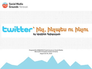 by Arpine Grigoryan (@arpik)
TWITTER: ` ինչ, ինչպես ու ինչու
by Արփինե Գրիգորյան
Prepared for #SMEVN14 Crash Course on Social Media
Microsoft Innovation Center Armenia
August 02-03, 2014
 