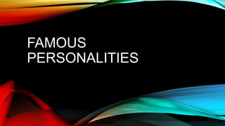 FAMOUS
PERSONALITIES
 