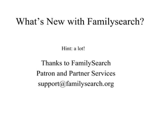 What’s New with Familysearch?
Hint: a lot!

Thanks to FamilySearch
Patron and Partner Services
support@familysearch.org

 