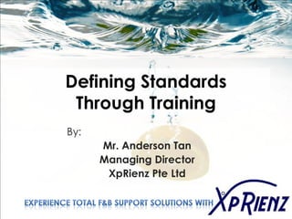Defining Standards
 Through Training
By:
      Mr. Anderson Tan
      Managing Director
       XpRienz Pte Ltd
 