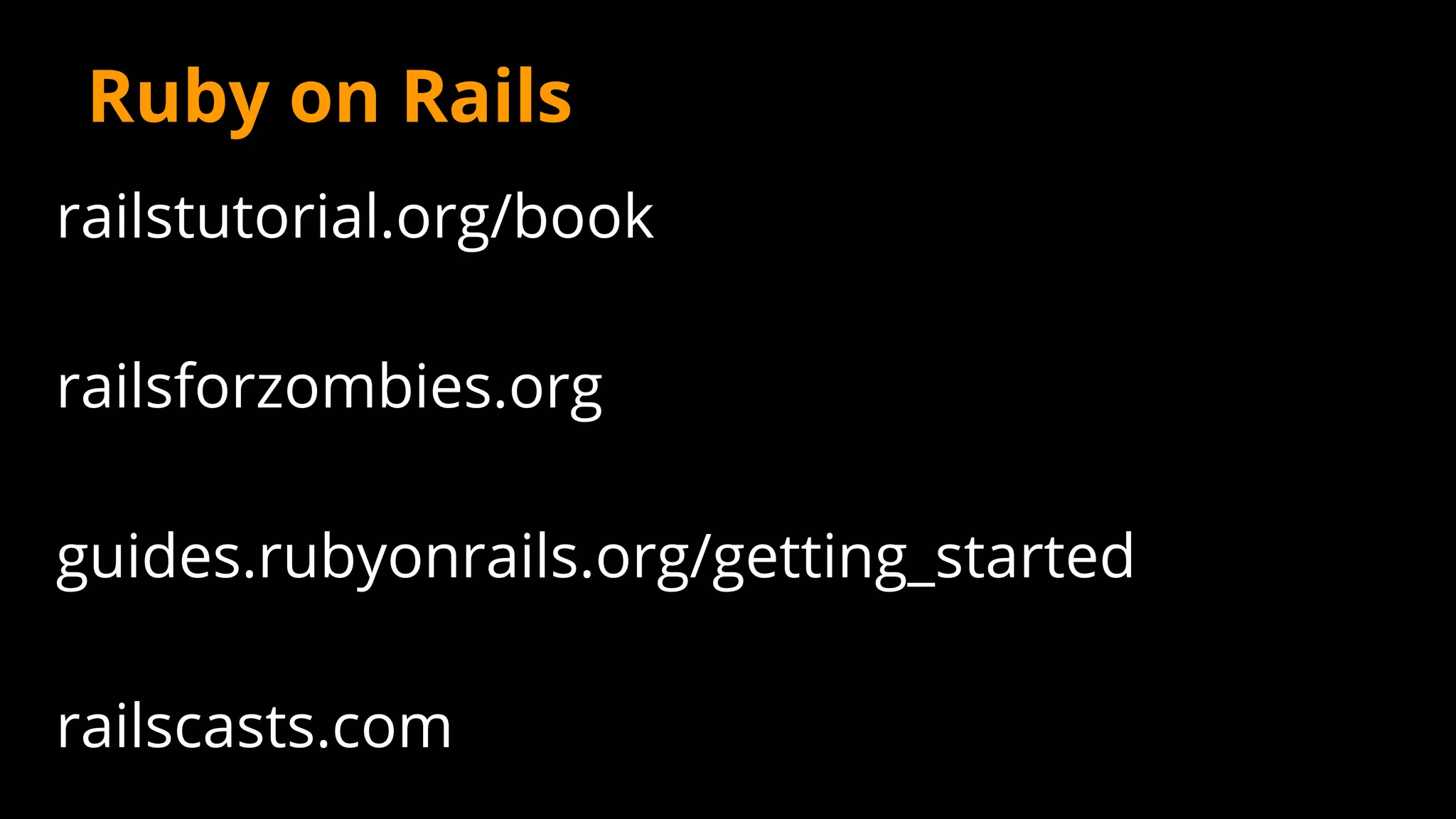 Ruby on Rails
railstutorial.org/book
railsforzombies.org
guides.rubyonrails.org/getting_started
railscasts.com
 