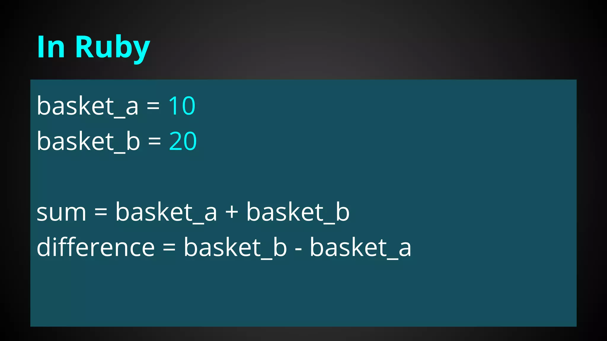 basket_a = 10
basket_b = 20
sum = basket_a + basket_b
difference = basket_b - basket_a
In Ruby
 