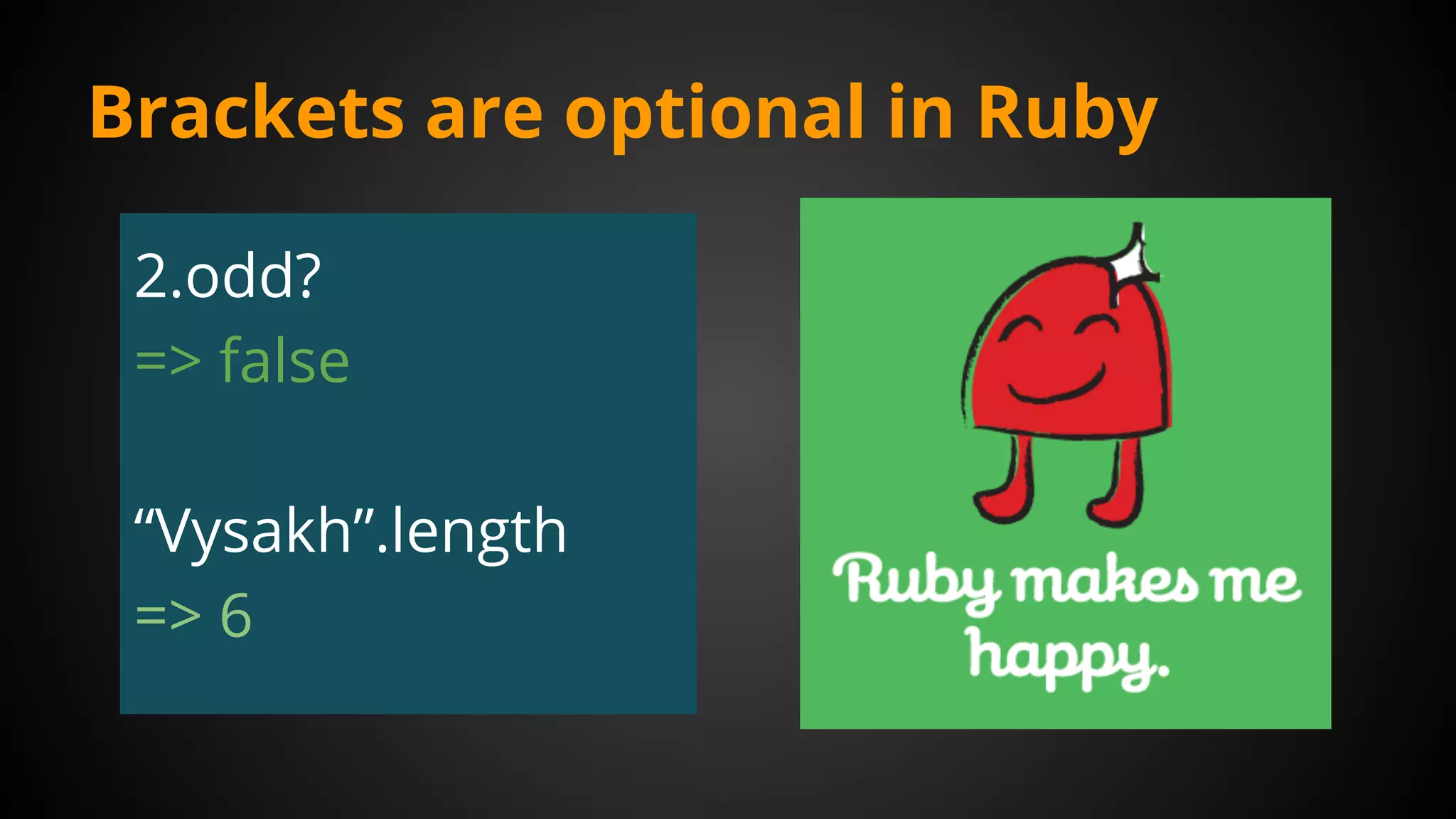 Brackets are optional in Ruby
2.odd?
=> false
“Vysakh”.length
=> 6
 