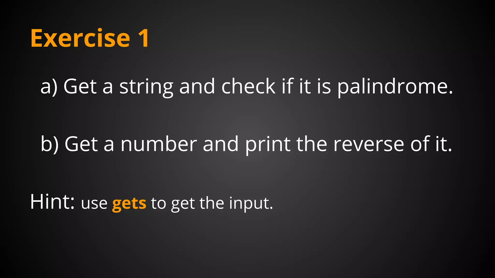 Exercise 1
a) Get a string and check if it is palindrome.
b) Get a number and print the reverse of it.
Hint: use gets to get the input.
 
