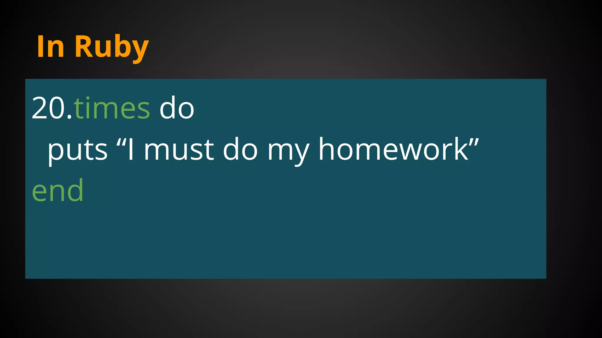 In Ruby
20.times do
puts “I must do my homework”
end
 