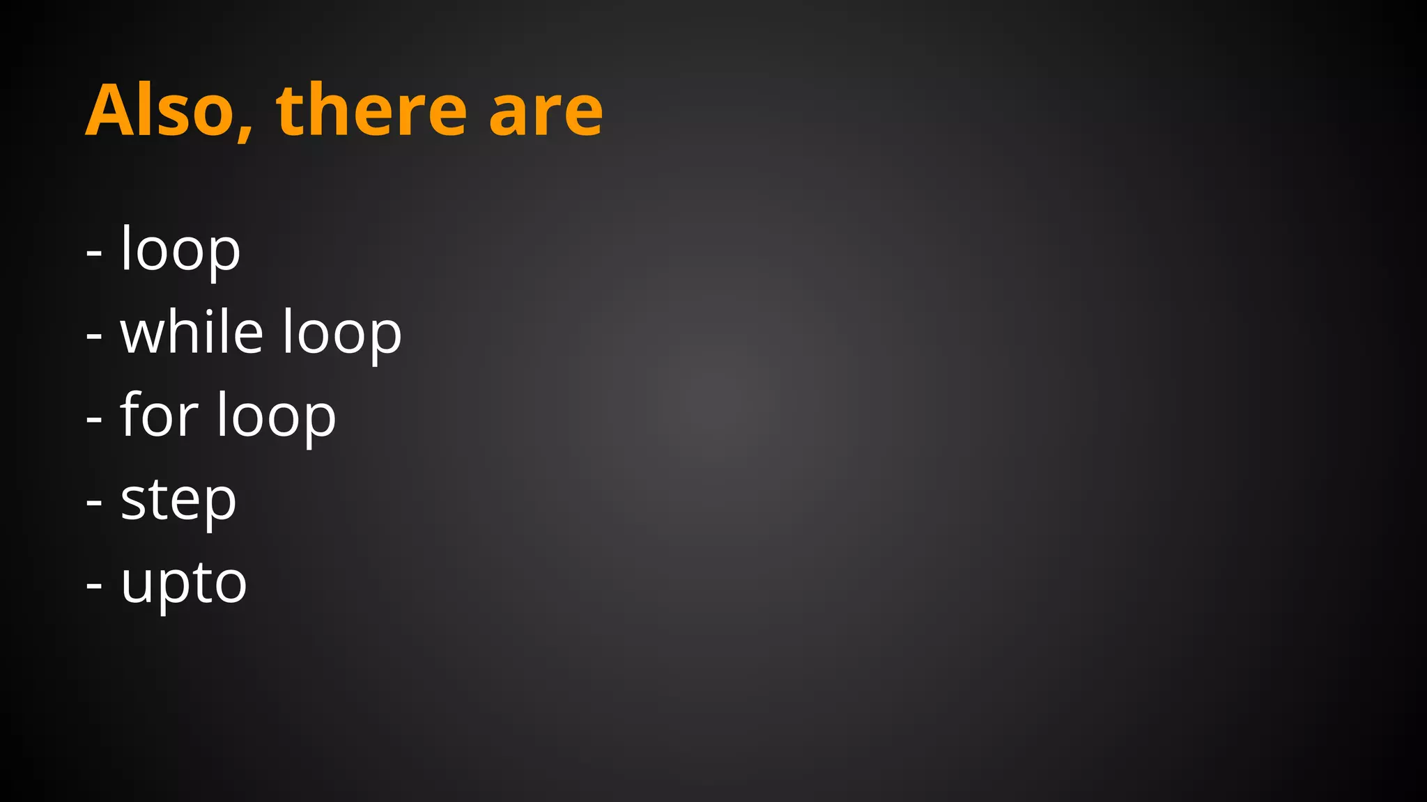Also, there are
- loop
- while loop
- for loop
- step
- upto
 