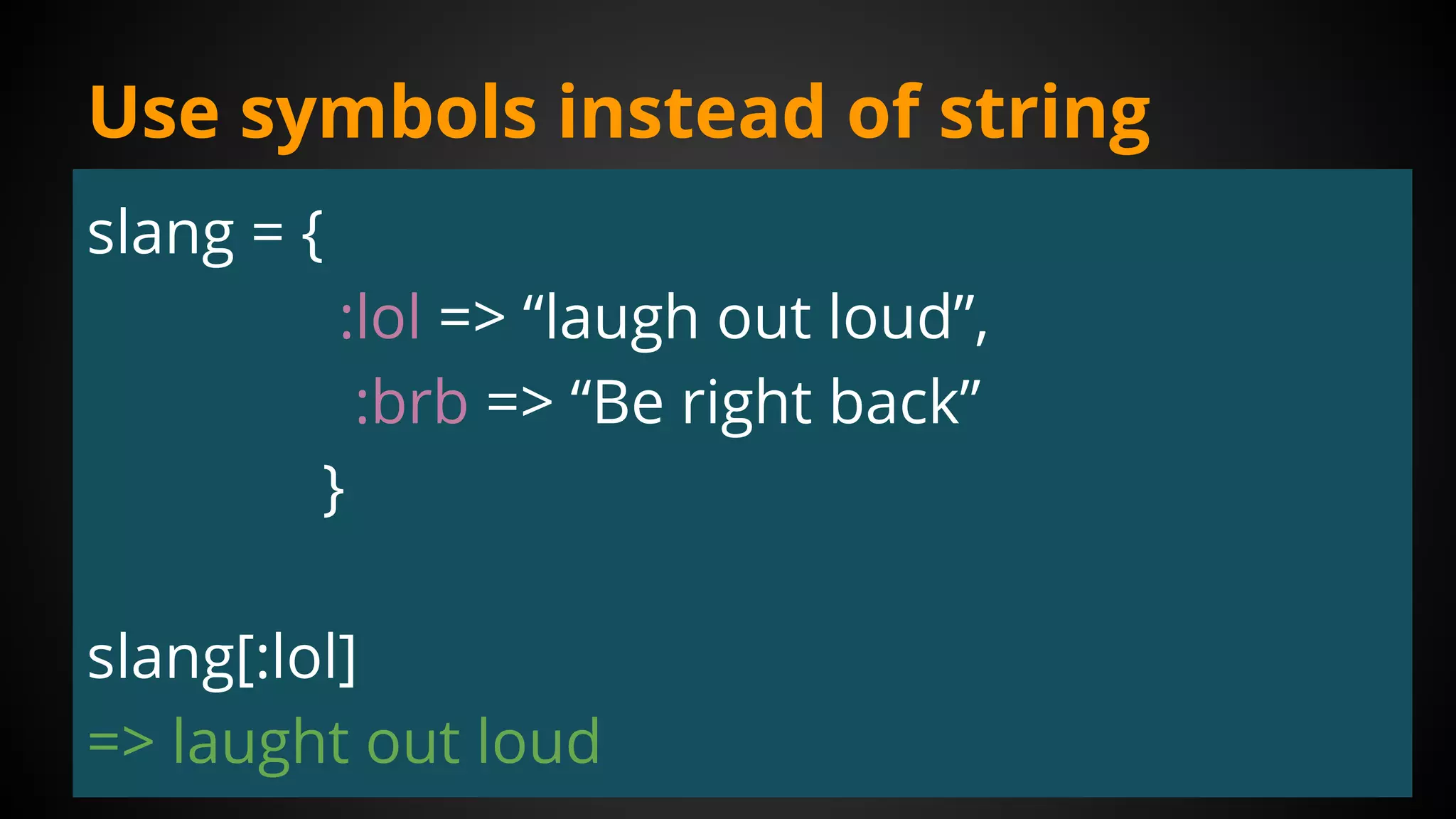 Use symbols instead of string
slang = {
:lol => “laugh out loud”,
:brb => “Be right back”
}
slang[:lol]
=> laught out loud
 
