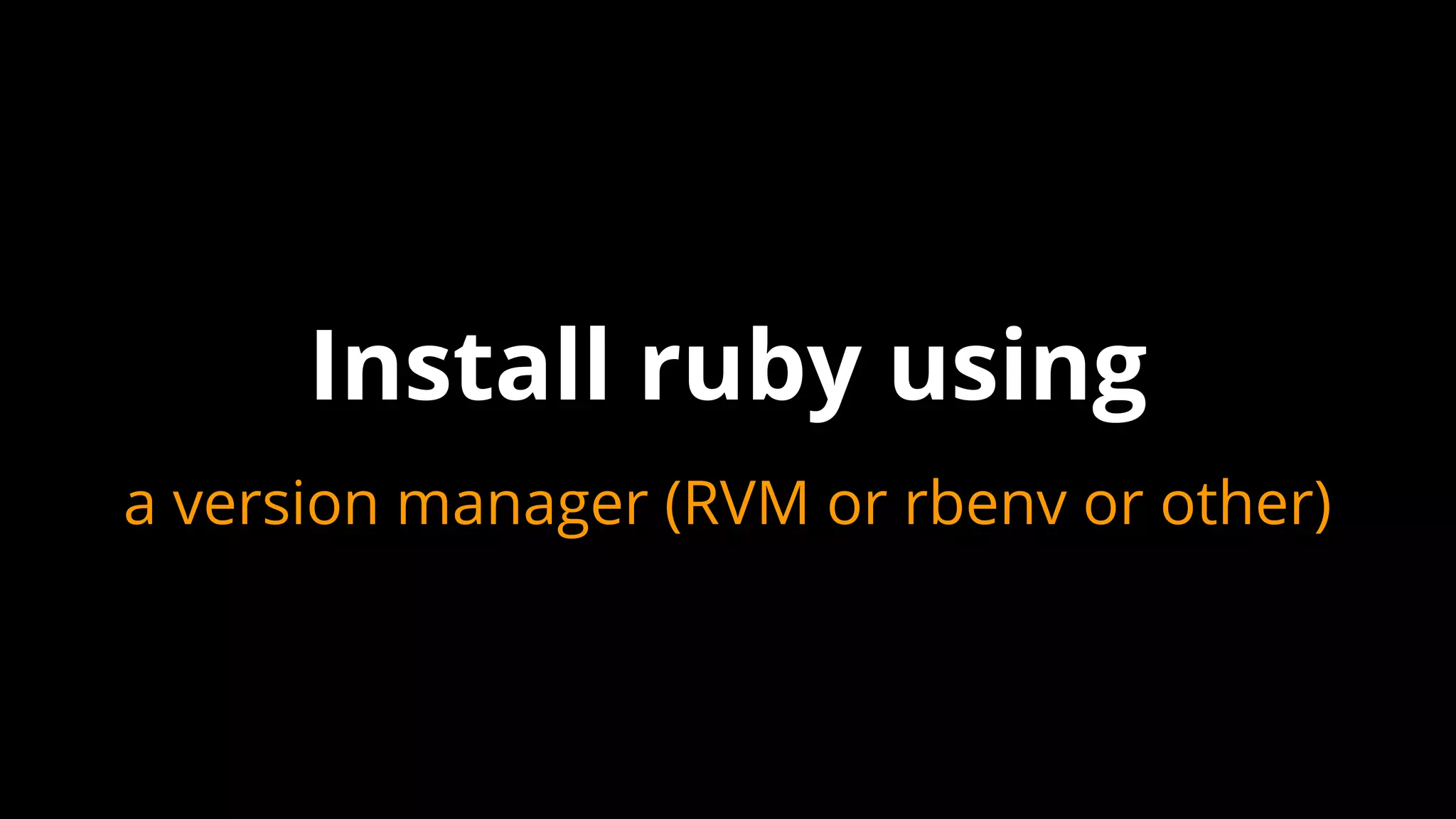 a version manager (RVM or rbenv or other)
Install ruby using
 