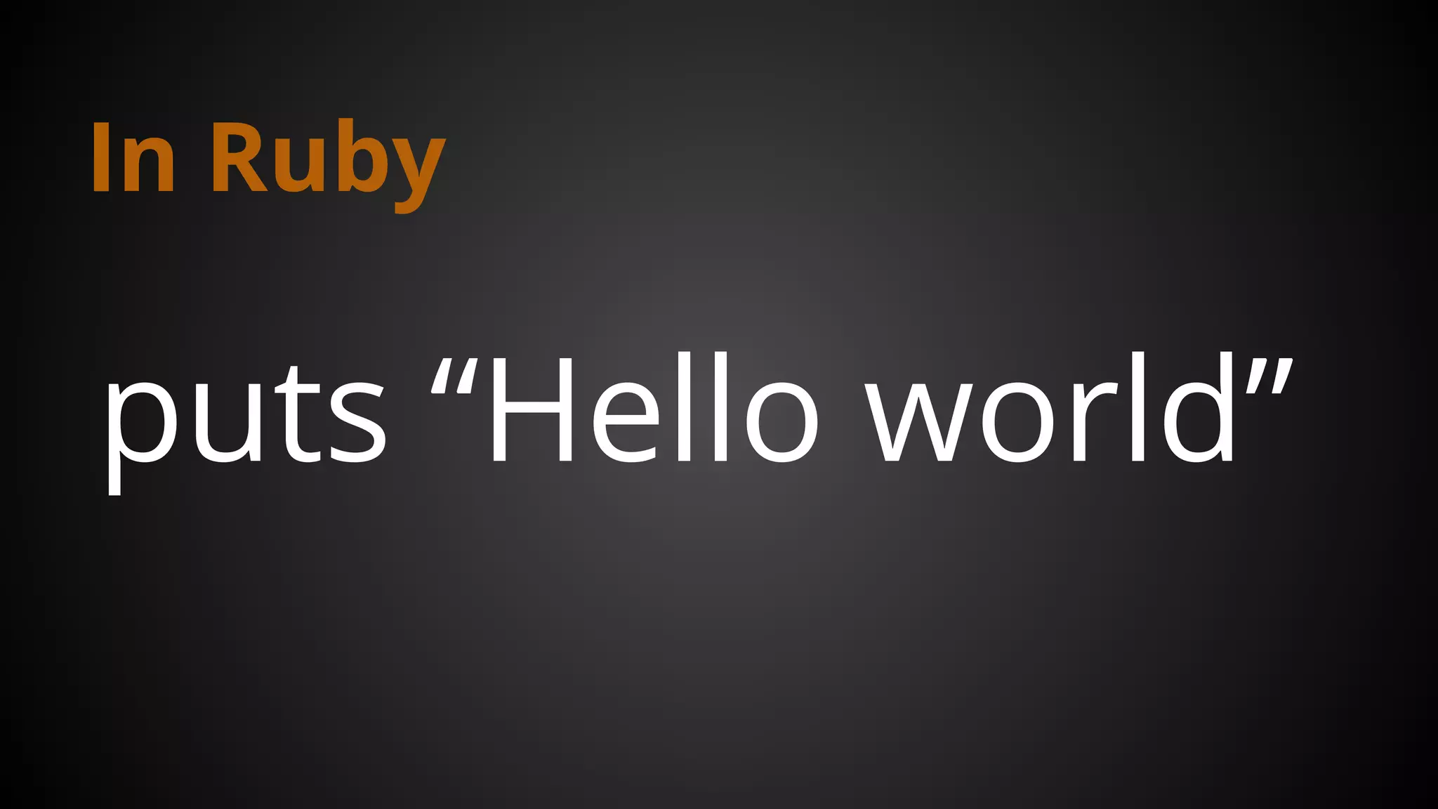 In Ruby
puts “Hello world”
 