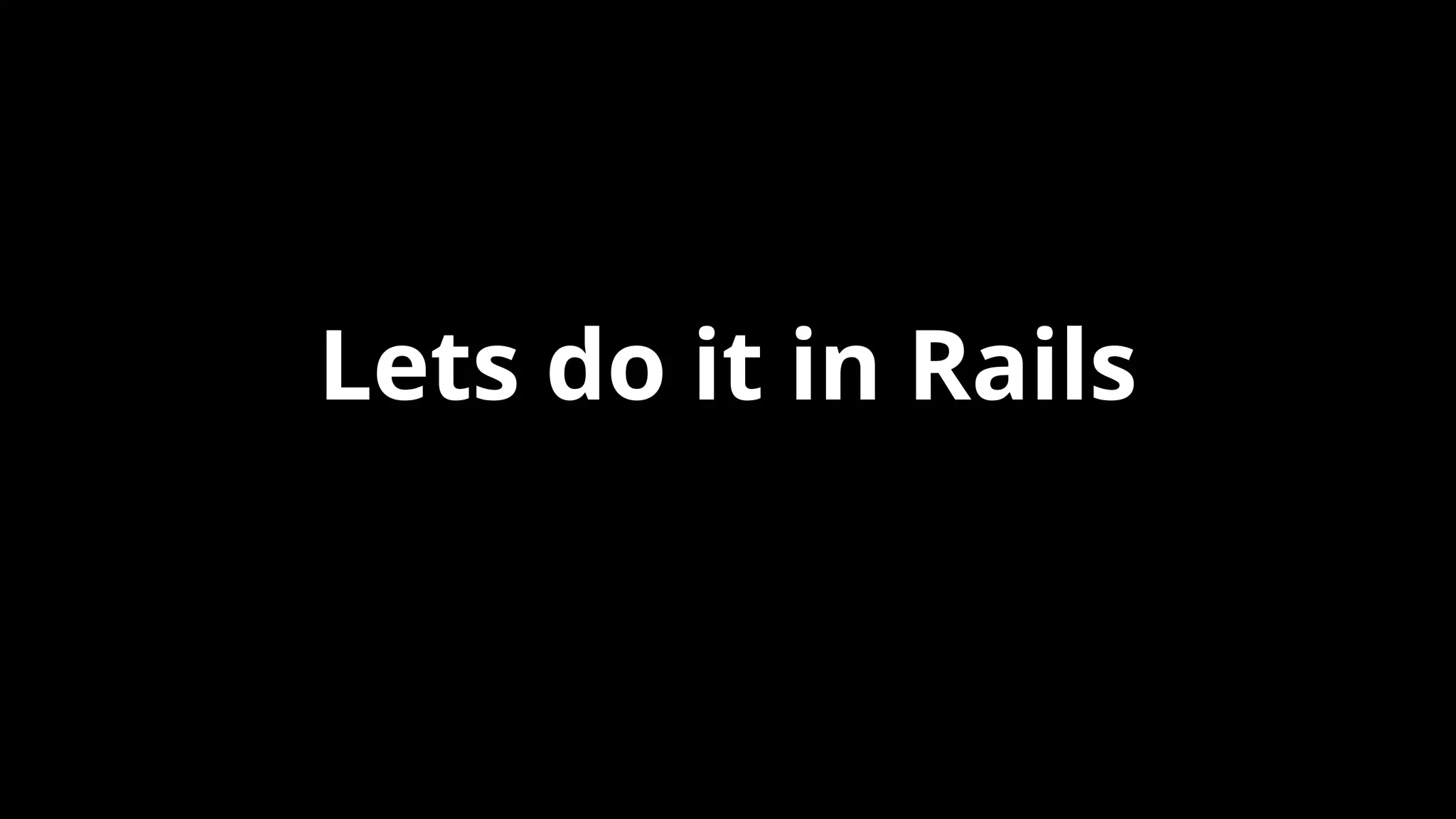 Lets do it in Rails
 