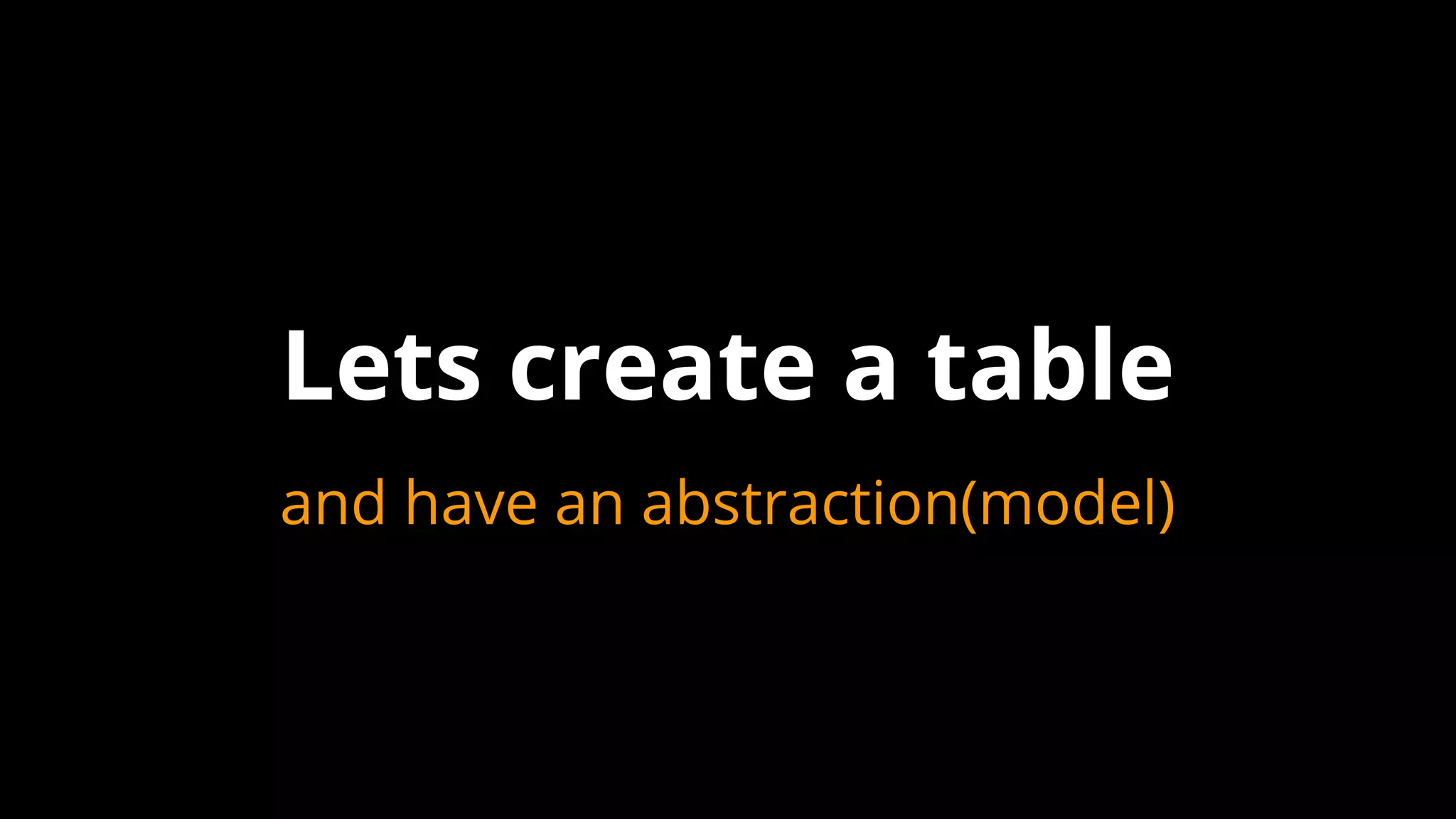 and have an abstraction(model)
Lets create a table
 
