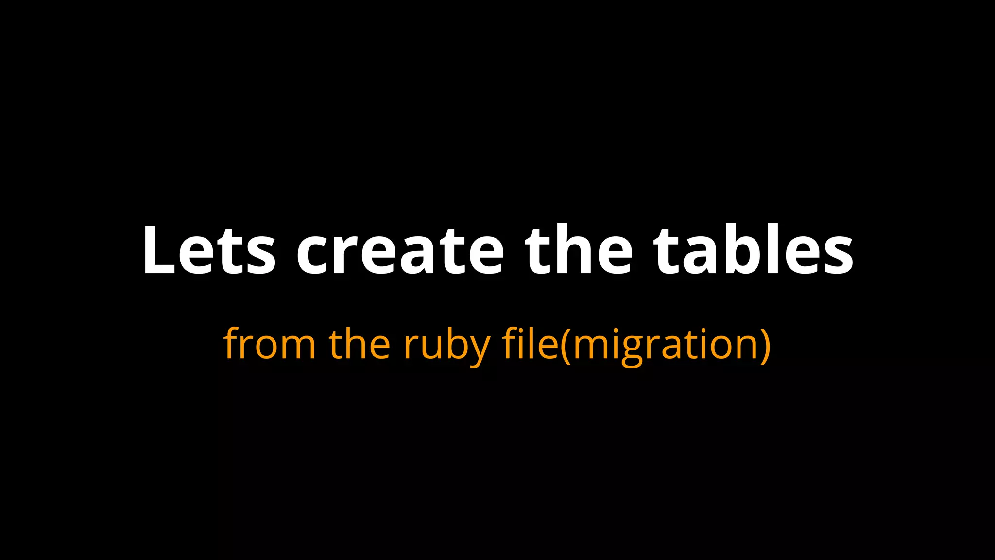 from the ruby file(migration)
Lets create the tables
 