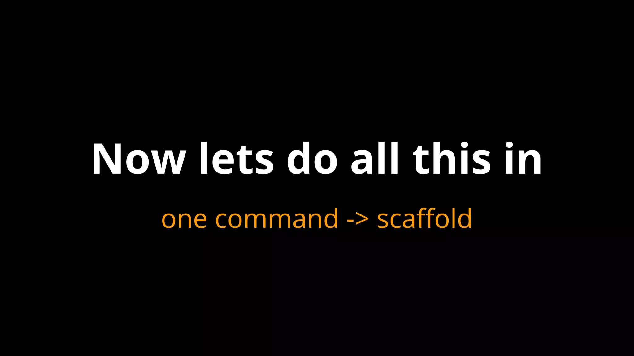 Now lets do all this in
one command -> scaffold
 