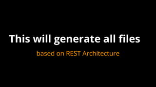 This will generate all files
based on REST Architecture
 