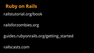 Ruby on Rails
railstutorial.org/book
railsforzombies.org
guides.rubyonrails.org/getting_started
railscasts.com
 