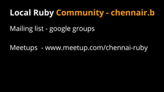 Local Ruby Community - chennair.b
Mailing list - google groups
Meetups - www.meetup.com/chennai-ruby
 