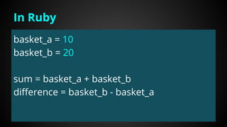 basket_a = 10
basket_b = 20
sum = basket_a + basket_b
difference = basket_b - basket_a
In Ruby
 