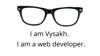 I am Vysakh.
I am a web developer.
 