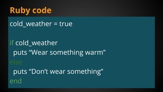 cold_weather = true
if cold_weather
puts “Wear something warm”
else
puts “Don’t wear something”
end
Ruby code
 