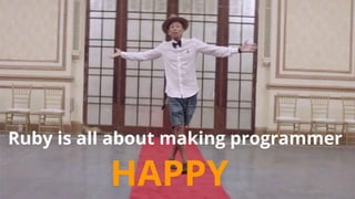 HAPPY
Ruby is all about making programmer
 