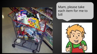 Mam, please take
each item for me to
bill
 