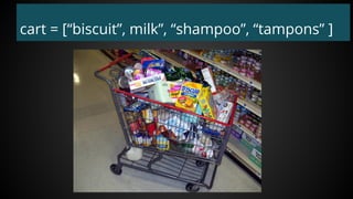 cart = [“biscuit”, milk”, “shampoo”, “tampons” ]
 