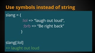 Use symbols instead of string
slang = {
:lol => “laugh out loud”,
:brb => “Be right back”
}
slang[:lol]
=> laught out loud
 