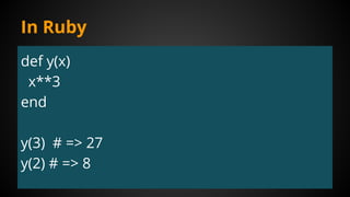 In Ruby
def y(x)
x**3
end
y(3) # => 27
y(2) # => 8
 