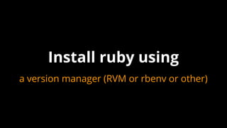 a version manager (RVM or rbenv or other)
Install ruby using
 