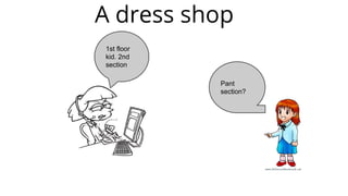 A dress shop
Pant
section?
1st floor
kid. 2nd
section
 