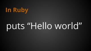 In Ruby
puts “Hello world”
 