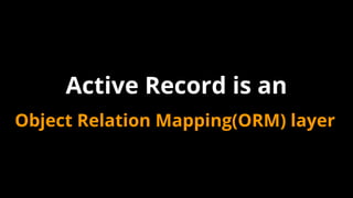 Object Relation Mapping(ORM) layer
Active Record is an
 