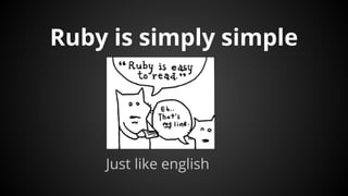 Ruby is simply simple
Just like english
 