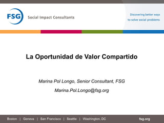 La Oportunidad de Valor Compartido
Marina Pol Longo, Senior Consultant, FSG
Marina.Pol.Longo@fsg.org
 