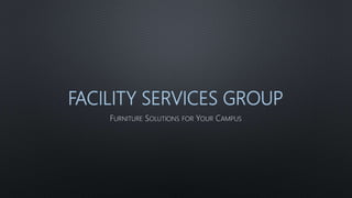 FACILITY SERVICES GROUP
FURNITURE SOLUTIONS FOR YOUR CAMPUS
 