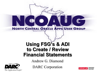 Using FSG’s & ADI
to Create / Review
Financial Statements
Using FSG’s & ADI
to Create / Review
Financial Statements
Andrew G. Diamond
DARC Corporation
 