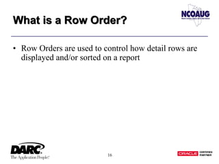 16
What is a Row Order?What is a Row Order?
• Row Orders are used to control how detail rows are
displayed and/or sorted on a report
 
